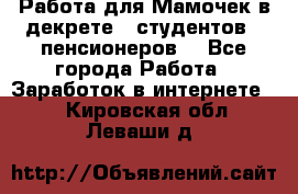 Работа для Мамочек в декрете , студентов , пенсионеров. - Все города Работа » Заработок в интернете   . Кировская обл.,Леваши д.